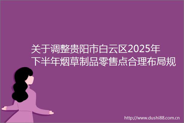 关于调整贵阳市白云区2025年下半年烟草制品零售点合理布局规划表的公告