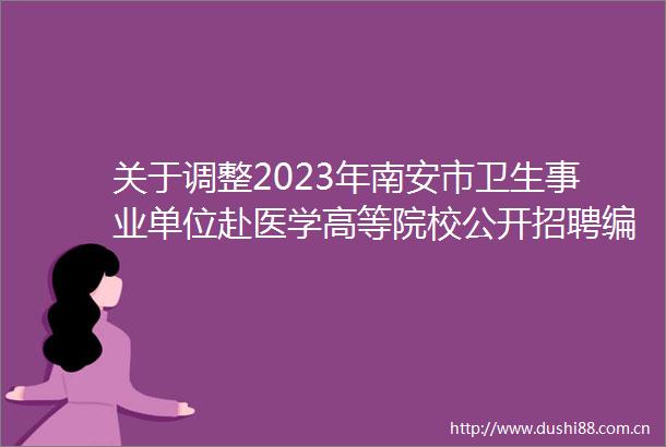 关于调整2023年南安市卫生事业单位赴医学高等院校公开招聘编制内卫生类工作人员部分岗位招聘计划的公告