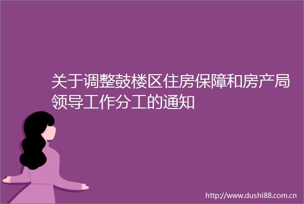 关于调整鼓楼区住房保障和房产局工作分工的通知
