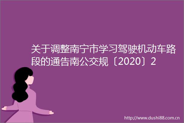 关于调整南宁市学习驾驶机动车路段的通告南公交规〔2020〕21号