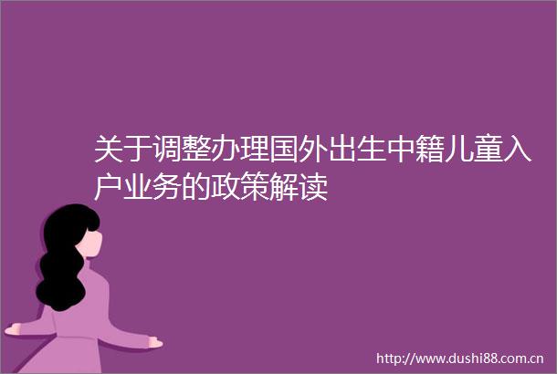 关于调整办理国外出生中籍儿童入户业务的政策解读