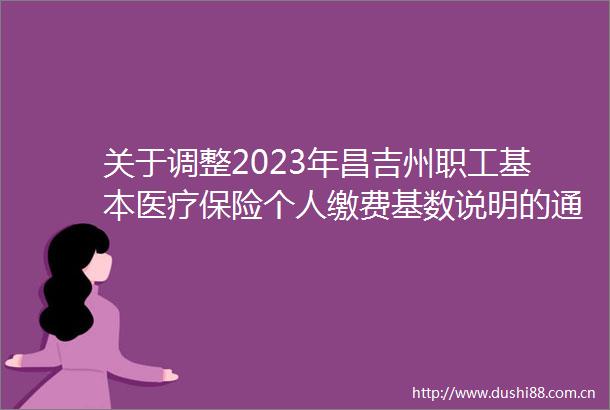 关于调整2023年昌吉州职工基本医疗保险个人缴费基数说明的通告