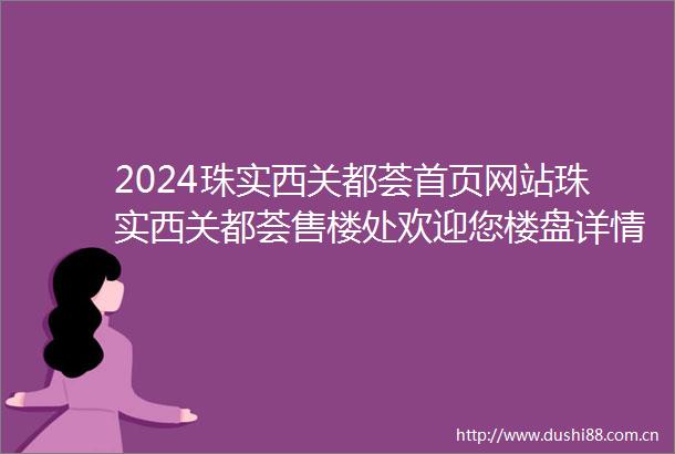 2024珠实西关都荟首页网站珠实西关都荟售楼处欢迎您楼盘详情售楼处电话