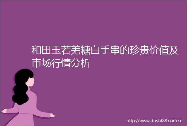 和田玉若羌糖白手串的珍贵价值及市场行情分析