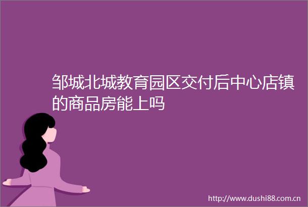 邹城北城教育园区交付后中心店镇的商品房能上吗
