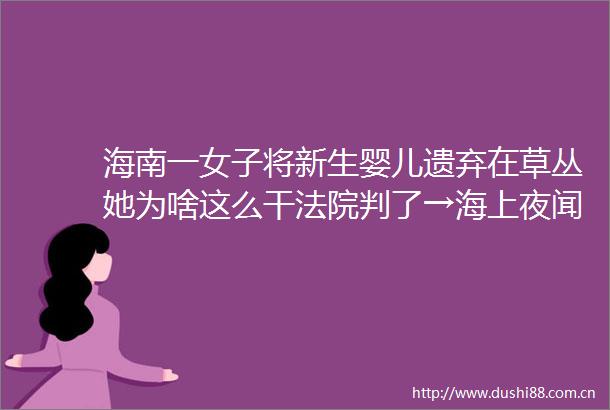 海南一女子将新生婴儿遗弃在草丛她为啥这么干判了→海上夜闻视听汇