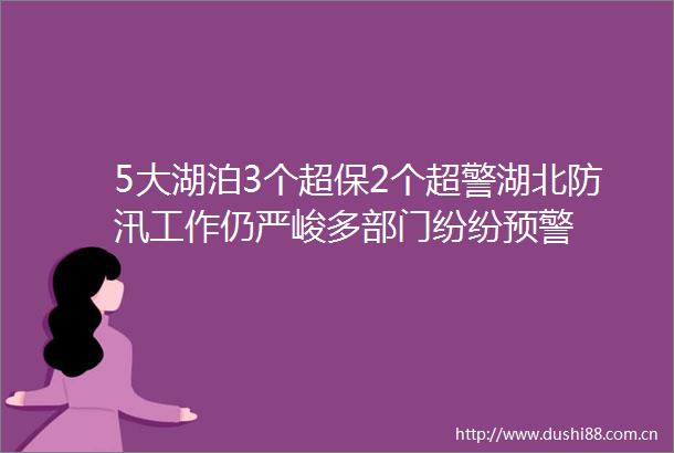 5大湖泊3个超保2个超警湖北防汛工作仍严峻多部门纷纷预警