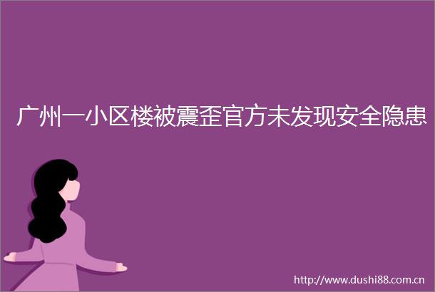 广州一小区楼被震歪官方未发现安全隐患
