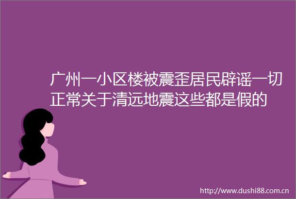 广州一小区楼被震歪居民辟谣一切正常关于清远地震这些都是假的