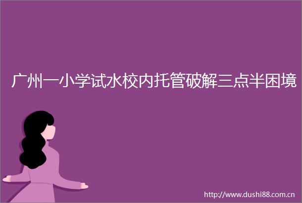 广州一小学试水校内托管破解三点半困境