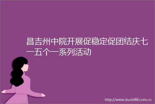 昌吉州中院开展促稳定促团结庆七一五个一系列活动