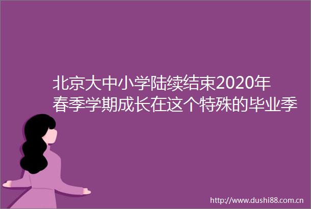 北京大中小学陆续结束2020年春季学期成长在这个特殊的毕业季（深聚焦）