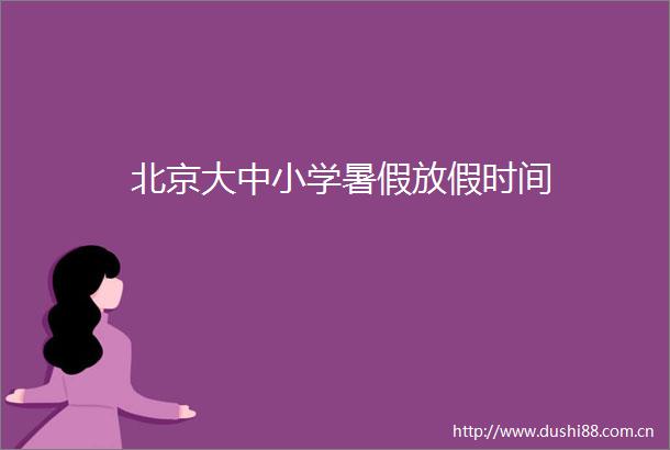 北京大中小学暑假放假时间