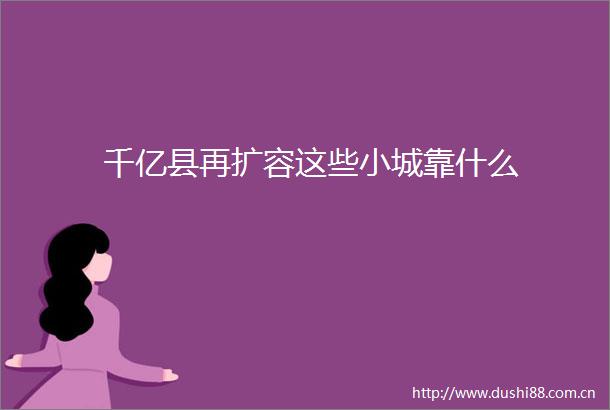 千亿县再扩容这些小城靠什么