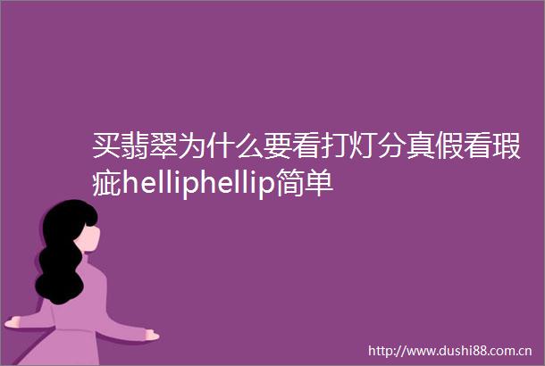 买翡翠为什么要看打灯分真假看瑕疵helliphellip简单又靠谱