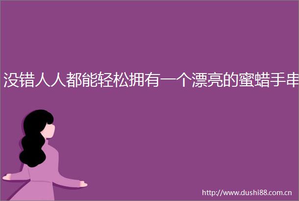 没错人人都能轻松拥有一个漂亮的蜜蜡手串