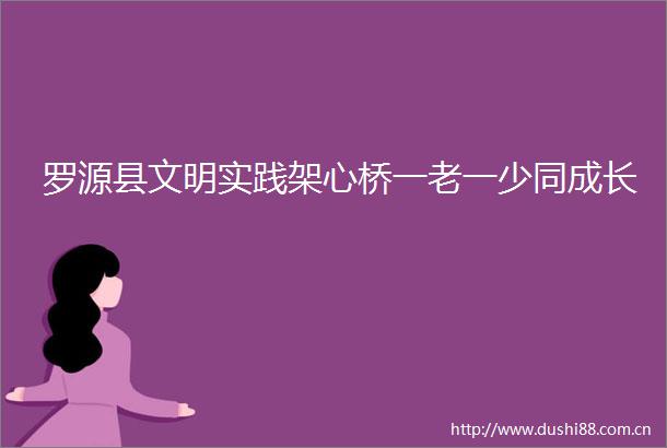 罗源县文明实践架心桥一老一少同成长