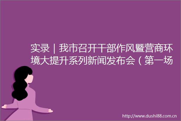 实录｜我市召开作风暨营商环境大提升系列新闻发布会（第一场）