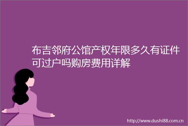 布吉邻府公馆产权年限多久有证件可过户吗购房费用详解