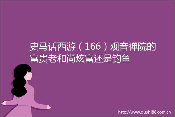 史马话西游（166）观音禅院的富贵老和尚炫富还是钓鱼
