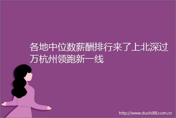 各地中位数薪酬排行来了上北深过万杭州领跑新一线