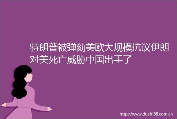 特朗普被弹劾美欧大规模抗议伊朗对美死亡威胁出手了