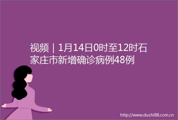 视频｜1月14日0时至12时石家庄市新增确诊病例48例