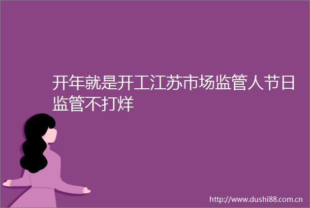 开年就是开工江苏市场监管人节日监管不打烊