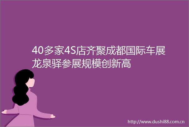 40多家4S店齐聚成都国际车展龙泉驿参展规模创新高