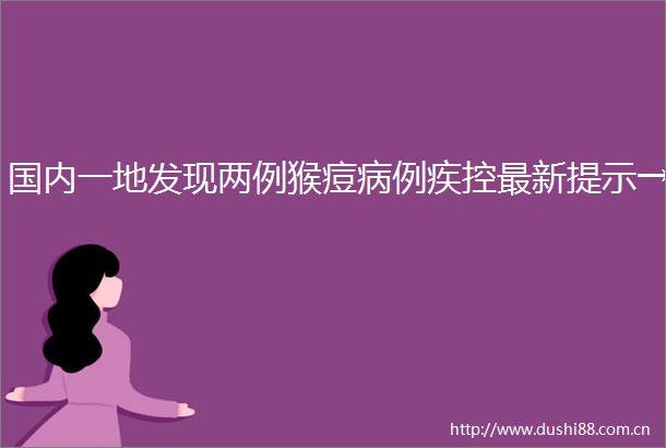 国内一地发现两例猴痘病例疾控最新提示→