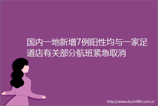 国内一地新增7例阳性均与一家足道店有关部分航班紧急取消