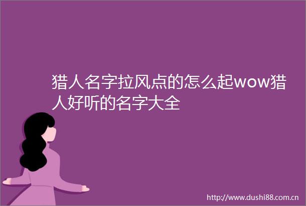 猎人名字拉风点的怎么起wow猎人好听的名字大全