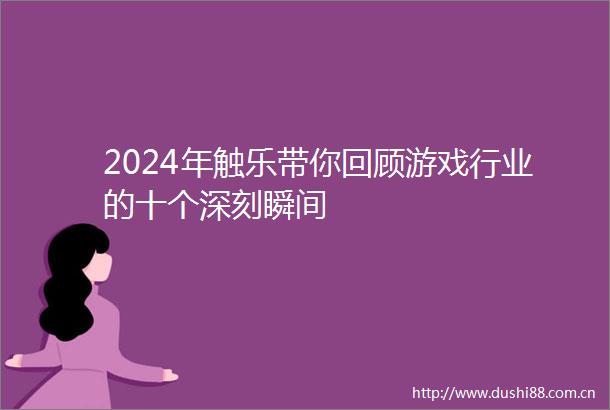 2024年触乐带你回顾游戏行业的十个深刻瞬间