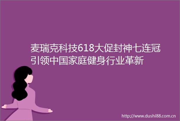 麦瑞克科技618大促封神七连冠引领中庭健身行业革新