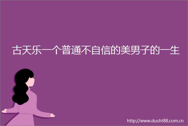 古天乐一个普通不自信的美男子的一生