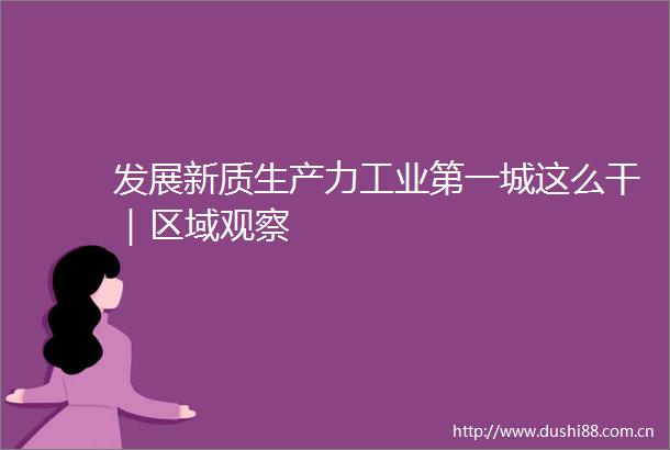 发展新质生产力工业第一城这么干｜区域观察