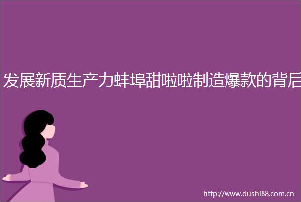发展新质生产力蚌埠甜啦啦制造爆款的背后