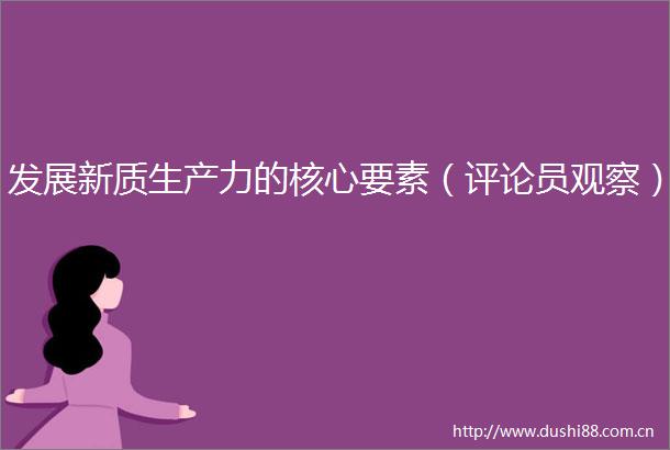 发展新质生产力的核心要素（评论员观察）