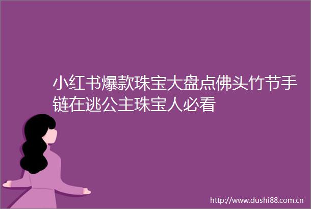 小红书爆款珠宝大盘点佛头竹节手链在逃公主珠宝人必看