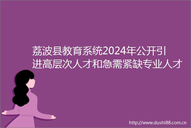 荔波县教育系统2024年公开引进高层次人才和急需紧缺专业人才公告