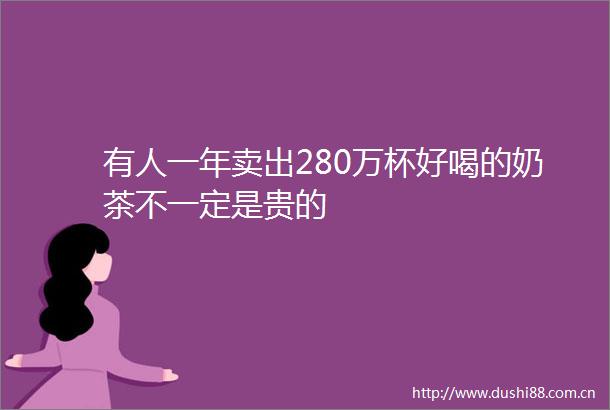 有人一年卖出280万杯好喝的奶茶不一定是贵的