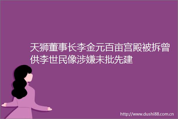 天狮董事长李金元百亩宫殿被拆曾供李世民像未批先建