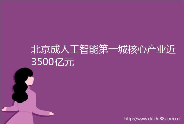 北京成人工智能第一城核心产业近3500亿元