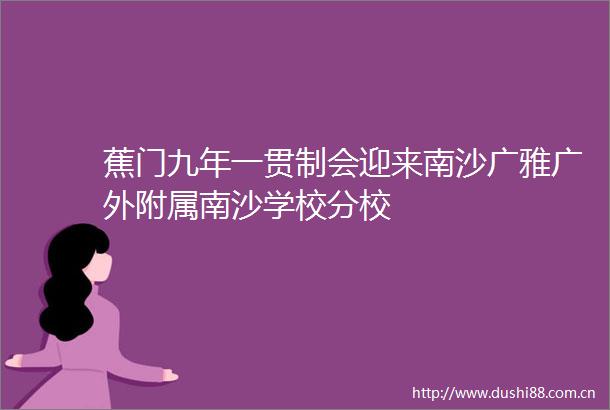 蕉门九年一贯制会迎来南沙广雅广外附属南沙学校分校
