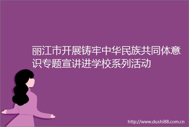 丽江市开展铸牢中华民族共同体意识专题宣讲进学校系列活动