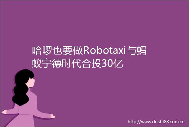 哈啰也要做Robotaxi与蚂蚁宁德时代合投30亿