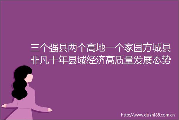 三个强县两个高地一个家园方城县非凡十年县域经济高质量发展态势良好