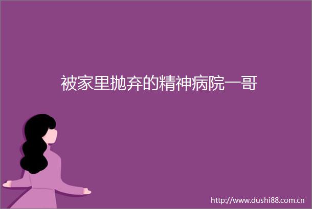 被家里抛弃的精神病院一哥