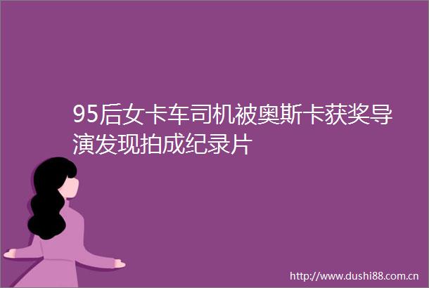 95后女卡车司机被奥斯卡获奖导演发现拍成纪录片