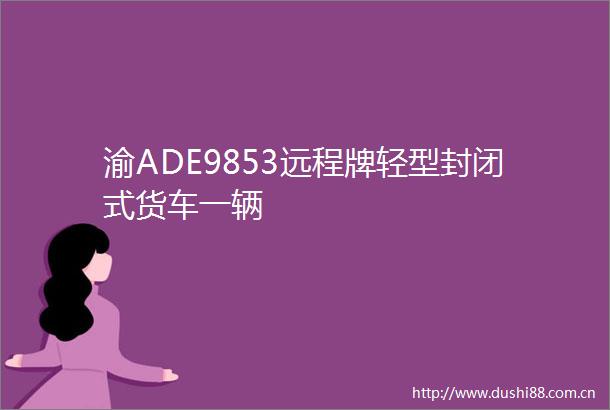 渝ADE9853远程牌轻型封闭式货车一辆